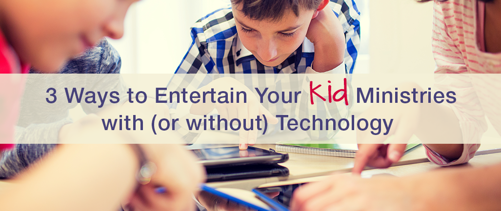 3 Ways to Entertain Your Kid Ministries with (or without) Technology