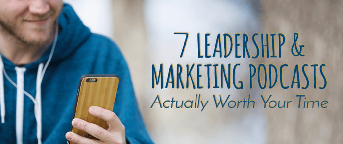 7 Leadership & Marketing Podcasts Actually Worth Your Time