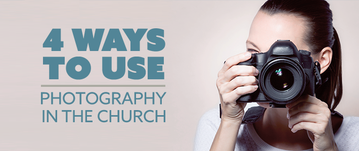 4 Ways to Use Photography in the Church