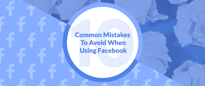 10 Common Mistakes To Avoid When Using Facebook