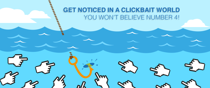 Get Noticed in a Clickbait World- You Won’t Believe Number 4