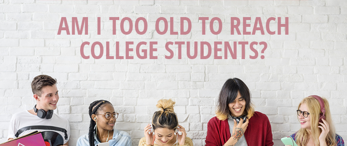 Am I Too Old to Reach College students? Am I Too Old to Reach College students?