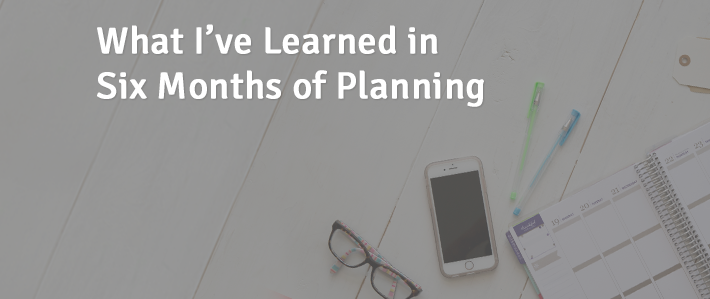 What I’ve Learned in Six Months of Planning