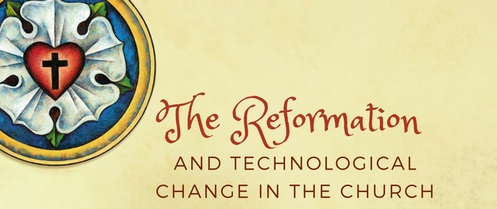 The Reformation and Technological Change in the Church
