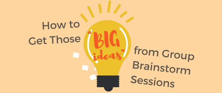 How to Get Those “Big Ideas” from Group Brainstorm Sessions