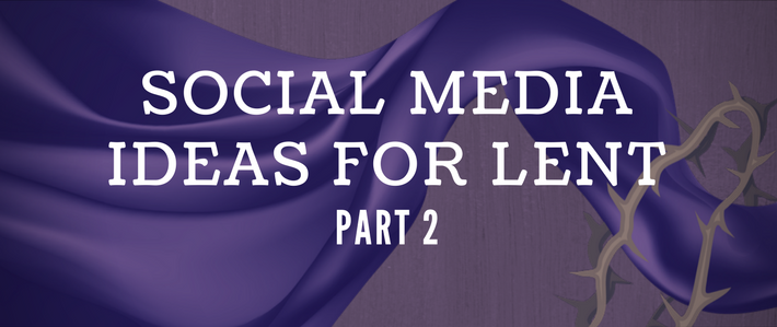 Social Media Ideas for Lent, Part 2