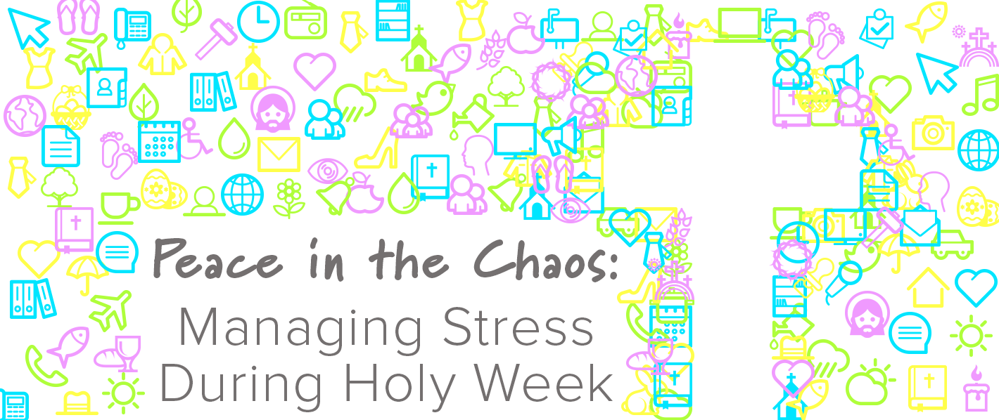 Peace in the Chaos: Managing Stress During Holy Week