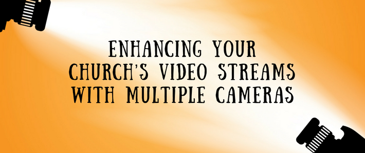 Blog-Enhancing Your Church’s Video Streams with Multiple Cameras