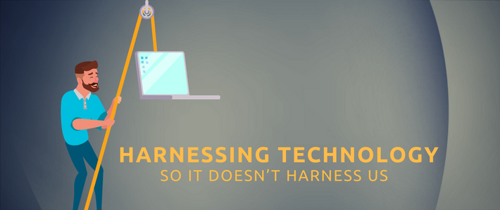blog- Harnessing Technology So it Doesn&rsquo;t Harness Us.png