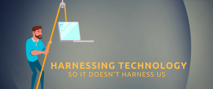 blog- Harnessing Technology So it Doesn’t Harness Us.png