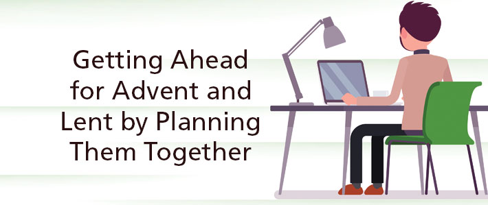 Getting Ahead For Advent And Lent By Planning Them Together - 
